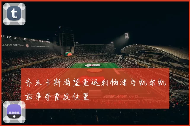 齐米卡斯渴望重返利物浦与凯尔凯兹争夺首发位置