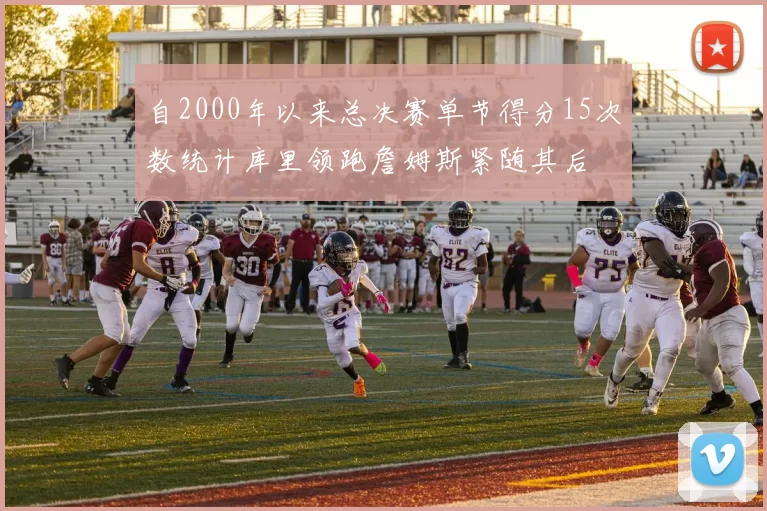 自2000年以来总决赛单节得分15次数统计库里领跑詹姆斯紧随其后