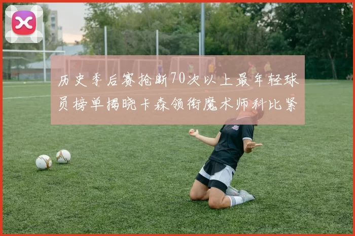 历史季后赛抢断70次以上最年轻球员榜单揭晓卡森领衔魔术师科比紧随其后