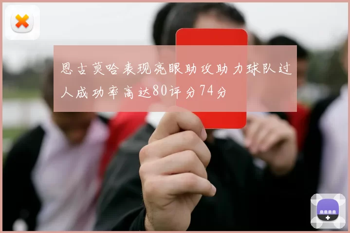 恩古莫哈表现亮眼助攻助力球队过人成功率高达80评分74分