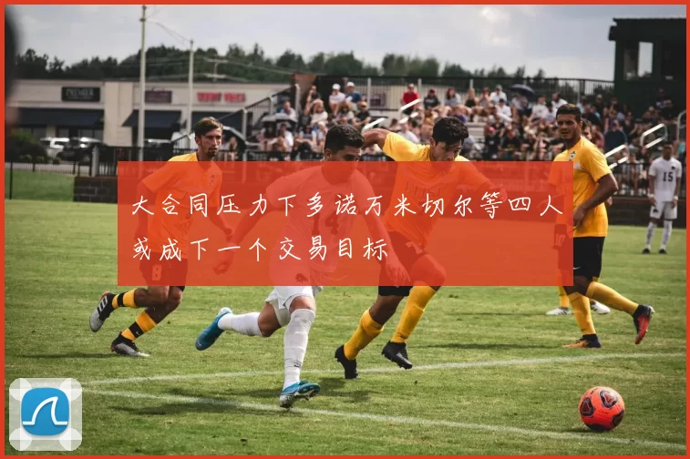 大合同压力下多诺万米切尔等四人或成下一个交易目标
